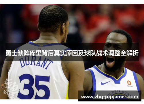勇士缺阵库里背后真实原因及球队战术调整全解析