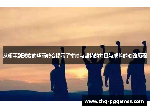 从新手到球霸的华丽转变揭示了拼搏与坚持的力量与成长的心路历程 从新手到球霸的华丽转变揭示了拼搏与坚持的力量与成长的心路历程
