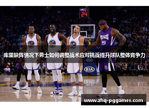 库里缺阵情况下勇士如何调整战术应对挑战提升球队整体竞争力