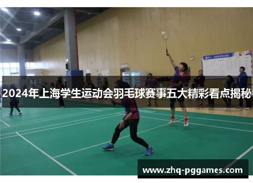 2024年上海学生运动会羽毛球赛事五大精彩看点揭秘 2024年上海学生运动会羽毛球赛事五大精彩看点揭秘