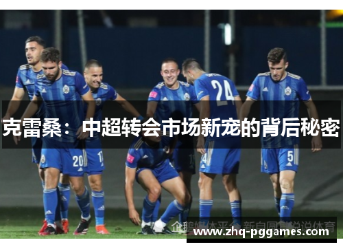 克雷桑:中超转会市场新宠的背后秘密 克雷桑:中超转会市场新宠的背后秘密
