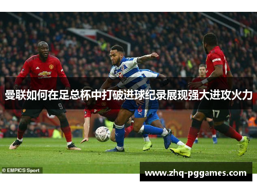 曼联如何在足总杯中打破进球纪录展现强大进攻火力
