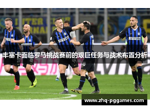 丰塞卡面临罗马挑战赛前的艰巨任务与战术布置分析