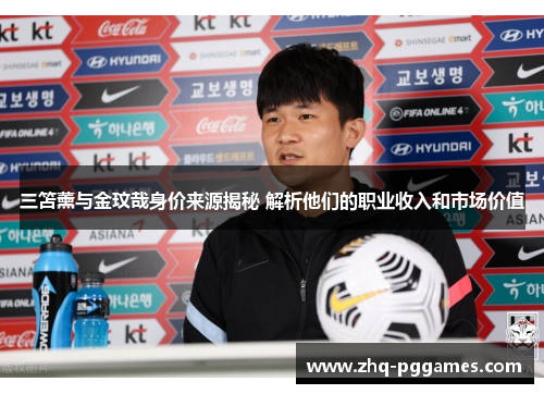 三笘薰与金玟哉身价来源揭秘 解析他们的职业收入和市场价值