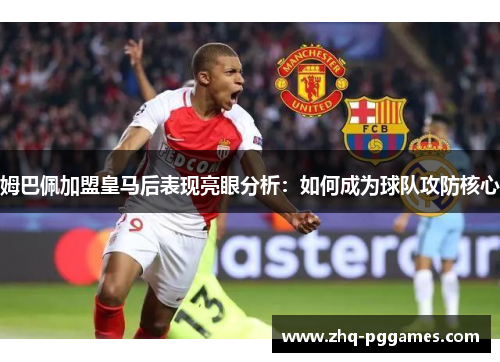 姆巴佩加盟皇马后表现亮眼分析：如何成为球队攻防核心