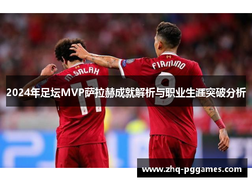 2024年足坛MVP萨拉赫成就解析与职业生涯突破分析 2024年足坛MVP萨拉赫成就解析与职业生涯突破分析