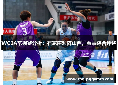 WCBA常规赛分析：石家庄对阵山西，赛事综合评述