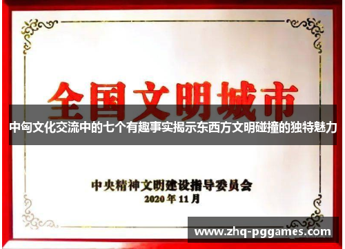 中匈文化交流中的七个有趣事实揭示东西方文明碰撞的独特魅力 中匈文化交流中的七个有趣事实揭示东西方文明碰撞的独特魅力