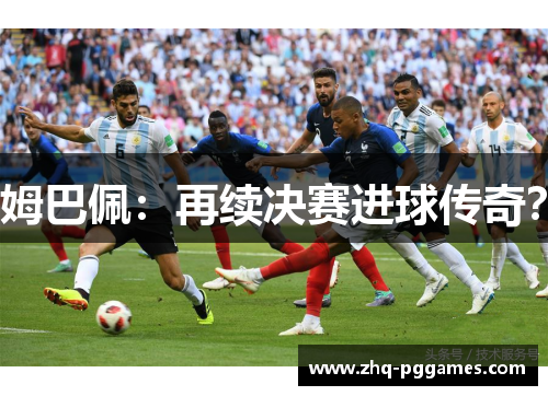 姆巴佩：再续决赛进球传奇？