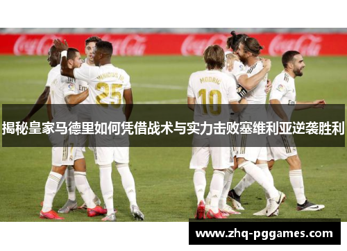 揭秘皇家马德里如何凭借战术与实力击败塞维利亚逆袭胜利 揭秘皇家马德里如何凭借战术与实力击败塞维利亚逆袭胜利