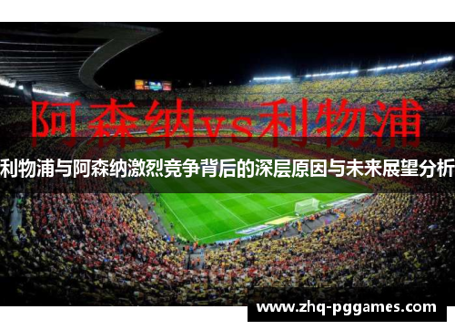 利物浦与阿森纳激烈竞争背后的深层原因与未来展望分析