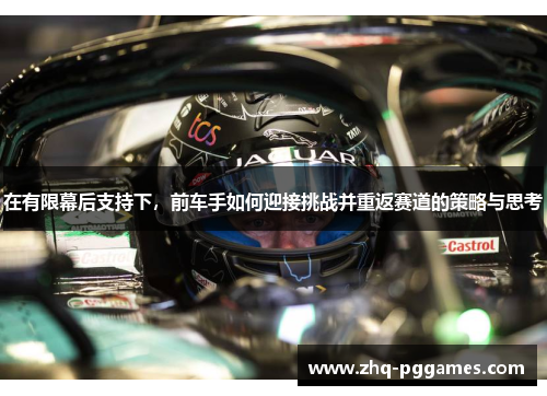 在有限幕后支持下,前车手如何迎接挑战并重返赛道的策略与思考 在有限幕后支持下,前车手如何迎接挑战并重返赛道的策略与思考