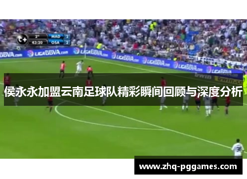 侯永永加盟云南足球队精彩瞬间回顾与深度分析