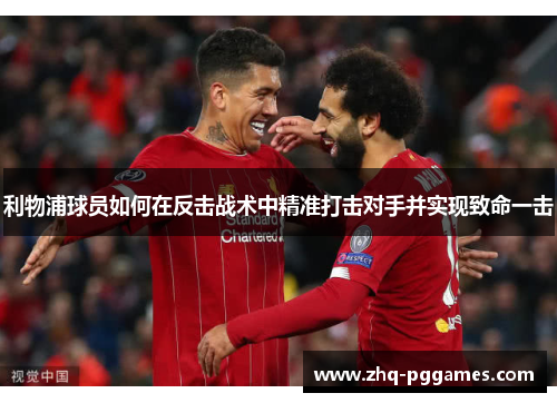 利物浦球员如何在反击战术中精准打击对手并实现致命一击