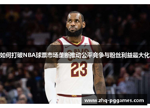 如何打破NBA球票市场垄断推动公平竞争与粉丝利益最大化