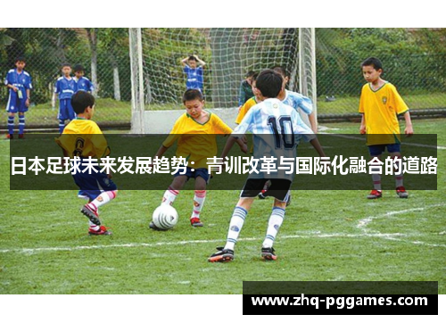 日本足球未来发展趋势：青训改革与国际化融合的道路