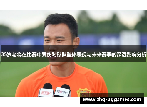 35岁老将在比赛中受伤对球队整体表现与未来赛季的深远影响分析