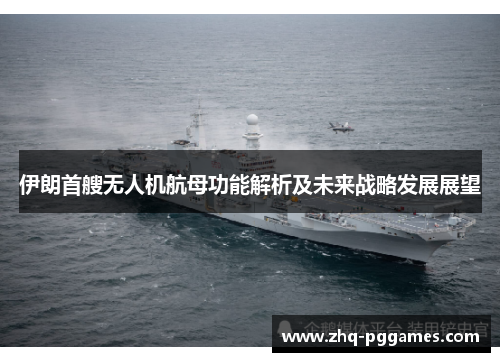 伊朗首艘无人机航母功能解析及未来战略发展展望 伊朗首艘无人机航母功能解析及未来战略发展展望
