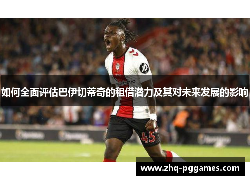 如何全面评估巴伊切蒂奇的租借潜力及其对未来发展的影响