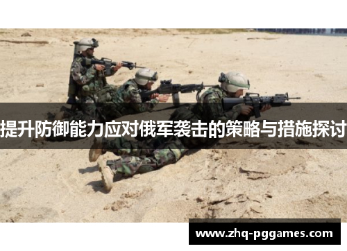提升防御能力应对俄军袭击的策略与措施探讨 提升防御能力应对俄军袭击的策略与措施探讨