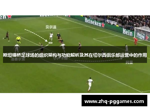 斯坦福桥足球场的组织架构与功能解析及其在切尔西俱乐部运营中的作用 斯坦福桥足球场的组织架构与功能解析及其在切尔西俱乐部运营中的作用