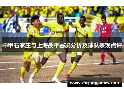 中甲石家庄与上海战平赛况分析及球队表现点评