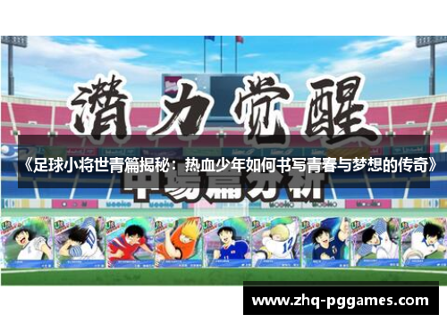 《足球小将世青篇揭秘:热血少年如何书写青春与梦想的传奇》 《足球小将世青篇揭秘:热血少年如何书写青春与梦想的传奇》