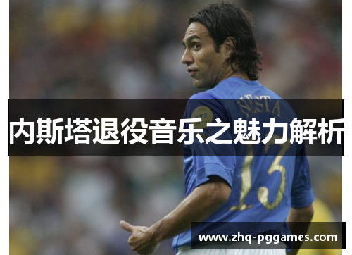 内斯塔退役音乐之魅力解析