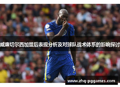 威廉切尔西加盟后表现分析及对球队战术体系的影响探讨