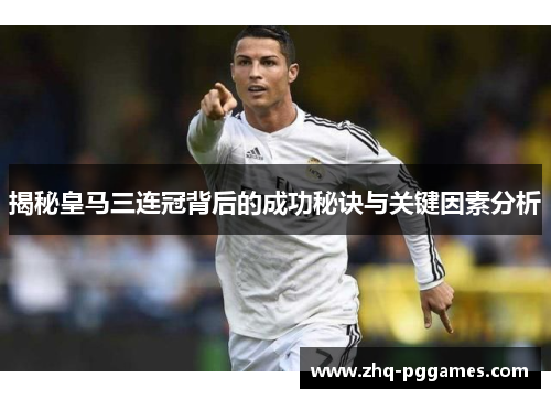 揭秘皇马三连冠背后的成功秘诀与关键因素分析 揭秘皇马三连冠背后的成功秘诀与关键因素分析