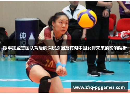 朗平加盟美国队背后的深层原因及其对中国女排未来的影响解析