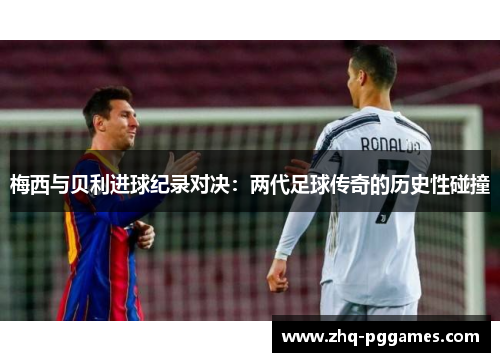 梅西与贝利进球纪录对决:两代足球传奇的历史性碰撞 梅西与贝利进球纪录对决:两代足球传奇的历史性碰撞
