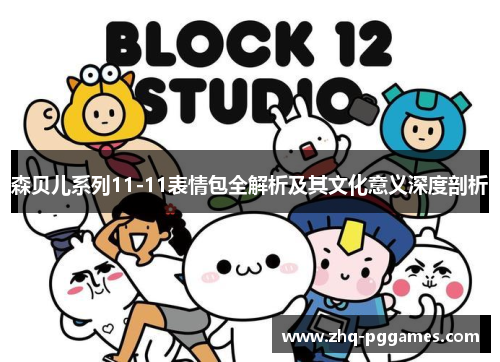 森贝儿系列11-11表情包全解析及其文化意义深度剖析