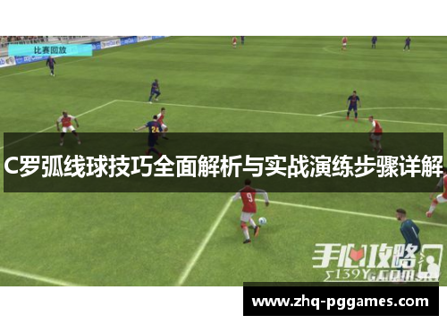 C罗弧线球技巧全面解析与实战演练步骤详解
