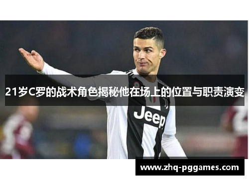 21岁C罗的战术角色揭秘他在场上的位置与职责演变