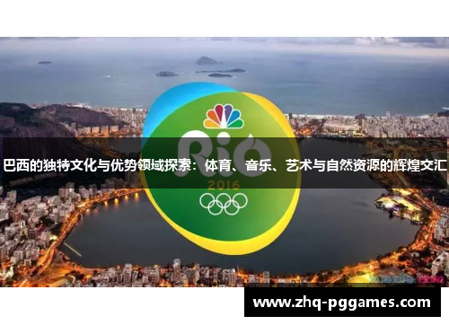 巴西的独特文化与优势领域探索：体育、音乐、艺术与自然资源的辉煌交汇