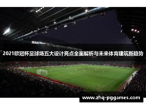 2021欧冠杯足球场五大设计亮点全面解析与未来体育建筑新趋势 2021欧冠杯足球场五大设计亮点全面解析与未来体育建筑新趋势