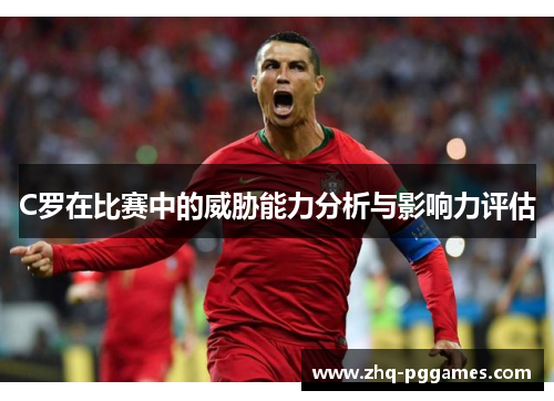 C罗在比赛中的威胁能力分析与影响力评估