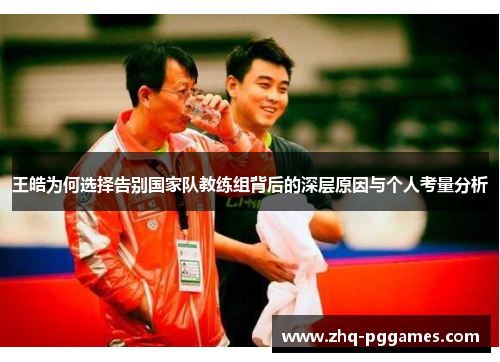 王皓为何选择告别国家队教练组背后的深层原因与个人考量分析 王皓为何选择告别国家队教练组背后的深层原因与个人考量分析