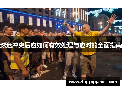 球迷冲突后应如何有效处理与应对的全面指南