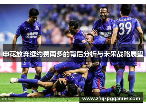 申花放弃续约费南多的背后分析与未来战略展望 申花放弃续约费南多的背后分析与未来战略展望