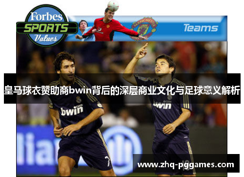 皇马球衣赞助商bwin背后的深层商业文化与足球意义解析 皇马球衣赞助商bwin背后的深层商业文化与足球意义解析