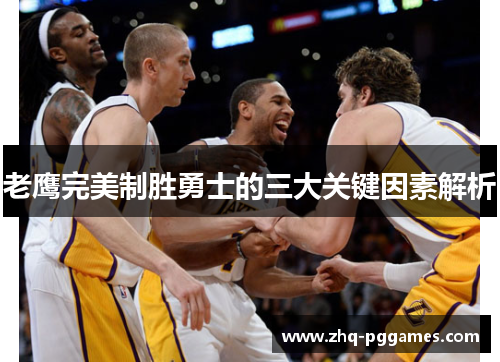 老鹰完美制胜勇士的三大关键因素解析 老鹰完美制胜勇士的三大关键因素解析