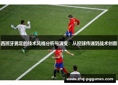 西班牙男足的技术风格分析与演变：从控球传递到战术创新