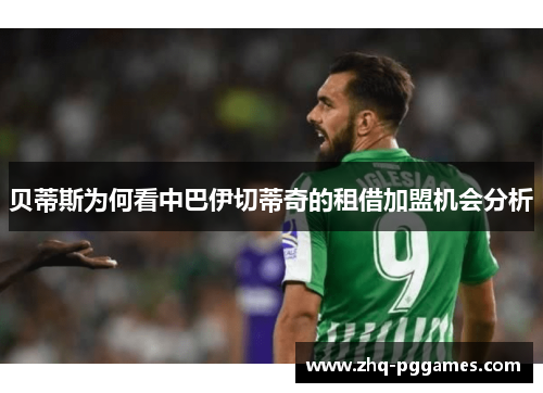 贝蒂斯为何看中巴伊切蒂奇的租借加盟机会分析