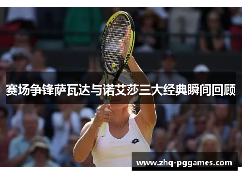 赛场争锋萨瓦达与诺艾莎三大经典瞬间回顾