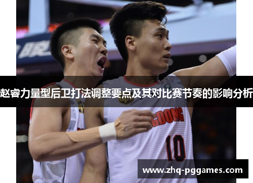 赵睿力量型后卫打法调整要点及其对比赛节奏的影响分析 赵睿力量型后卫打法调整要点及其对比赛节奏的影响分析