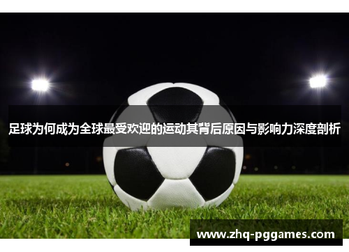 足球为何成为全球最受欢迎的运动其背后原因与影响力深度剖析