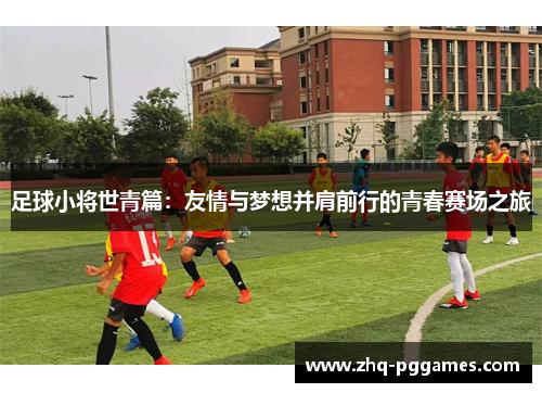 足球小将世青篇：友情与梦想并肩前行的青春赛场之旅