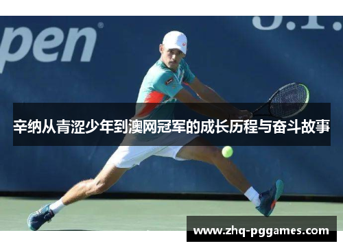 辛纳从青涩少年到澳网冠军的成长历程与奋斗故事 辛纳从青涩少年到澳网冠军的成长历程与奋斗故事